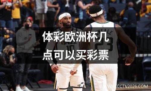 体彩欧洲杯几点可以买彩票