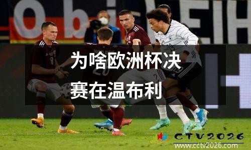 为啥欧洲杯决赛在温布利