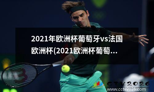 2021年欧洲杯葡萄牙vs法国欧洲杯(2021欧洲杯葡萄牙vs法国录像)