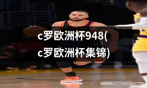 c罗欧洲杯948(c罗欧洲杯集锦)