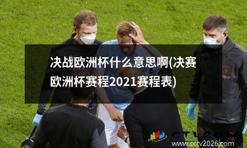 决战欧洲杯什么意思啊(决赛欧洲杯赛程2021赛程表)
