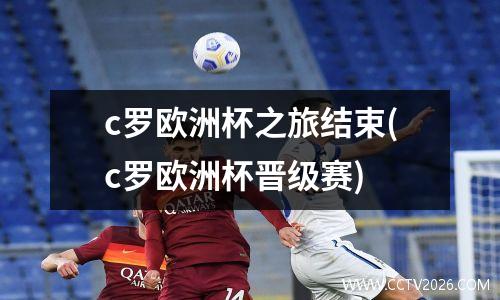 c罗欧洲杯之旅结束(c罗欧洲杯晋级赛)