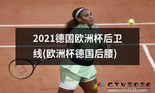 2021德国欧洲杯后卫线(欧洲杯德国后腰)