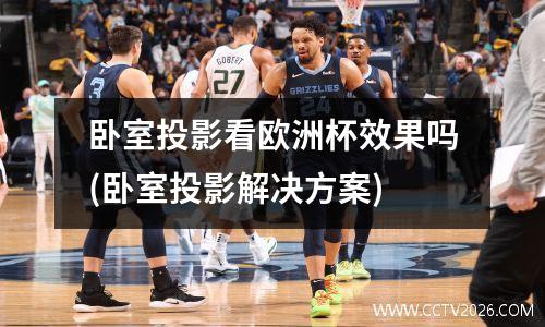 卧室投影看欧洲杯效果吗(卧室投影解决方案)