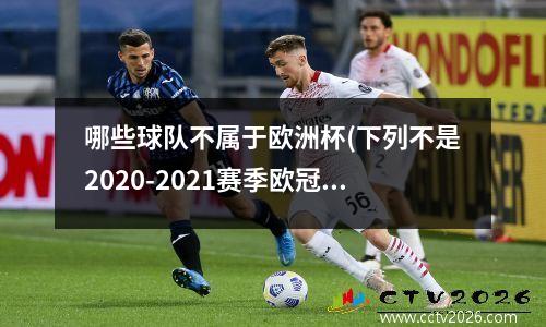 哪些球队不属于欧洲杯(下列不是2020-2021赛季欧冠四强的球队是?)
