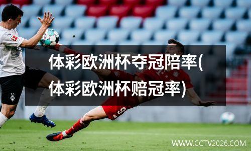 体彩欧洲杯夺冠陪率(体彩欧洲杯赔冠率)