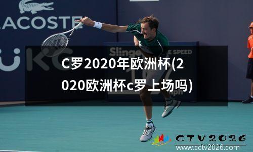 C罗2020年欧洲杯(2020欧洲杯c罗上场吗)