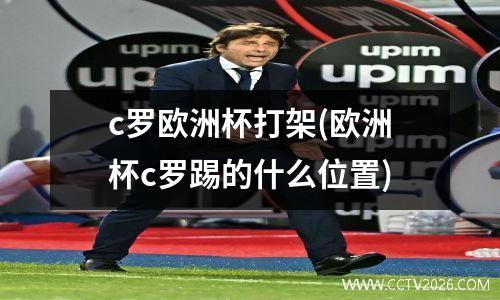 c罗欧洲杯打架(欧洲杯c罗踢的什么位置)