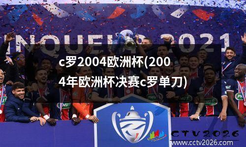 c罗2004欧洲杯(2004年欧洲杯决赛c罗单刀)