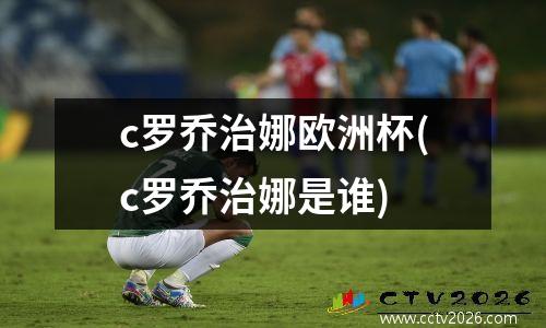 c罗乔治娜欧洲杯(c罗乔治娜是谁)