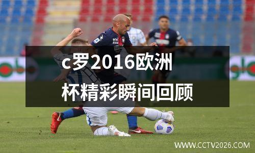 c罗2016欧洲杯精彩瞬间回顾