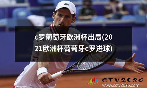 c罗葡萄牙欧洲杯出局(2021欧洲杯葡萄牙c罗进球)