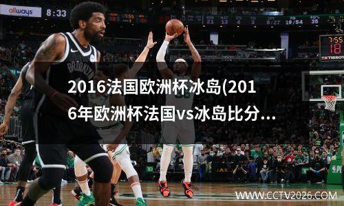 2016法国欧洲杯冰岛(2016年欧洲杯法国vs冰岛比分)