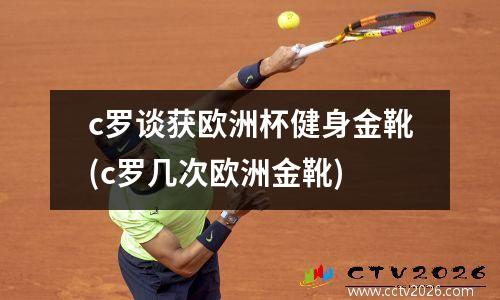 c罗谈获欧洲杯健身金靴(c罗几次欧洲金靴)