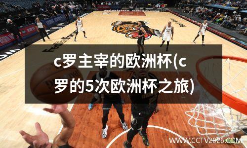 c罗主宰的欧洲杯(c罗的5次欧洲杯之旅)