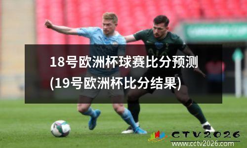 18号欧洲杯球赛比分预测(19号欧洲杯比分结果)