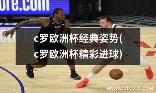 c罗欧洲杯经典姿势(c罗欧洲杯精彩进球)
