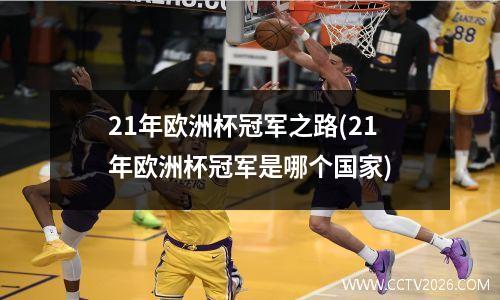 21年欧洲杯冠军之路(21年欧洲杯冠军是哪个国家)