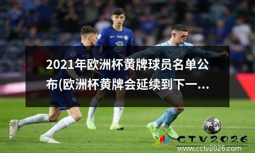 2021年欧洲杯黄牌球员名单公布(欧洲杯黄牌会延续到下一场吗)