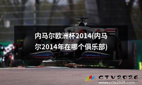 内马尔欧洲杯2014(内马尔2014年在哪个俱乐部)