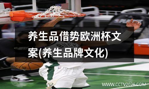 养生品借势欧洲杯文案(养生品牌文化)