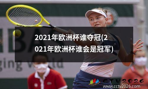 2021年欧洲杯谁夺冠(2021年欧洲杯谁会是冠军)