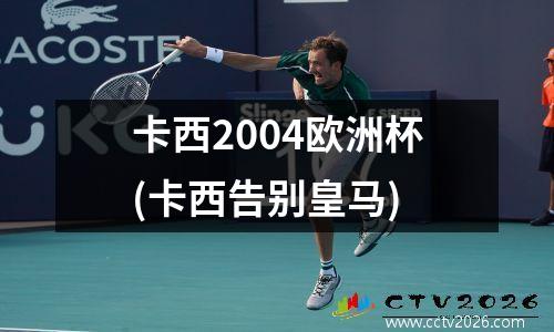 卡西2004欧洲杯(卡西告别皇马)