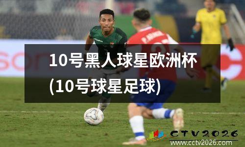 10号黑人球星欧洲杯(10号球星足球)