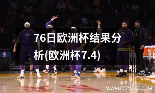 76日欧洲杯结果分析(欧洲杯7.4)