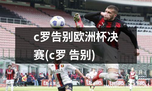 c罗告别欧洲杯决赛(c罗 告别)