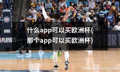 什么app可以买欧洲杯(那个app可以买欧洲杯)