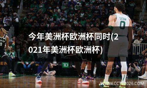 今年美洲杯欧洲杯同时(2021年美洲杯欧洲杯)