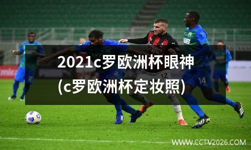 2021c罗欧洲杯眼神(c罗欧洲杯定妆照)