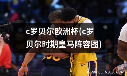 c罗贝尔欧洲杯(c罗贝尔时期皇马阵容图)