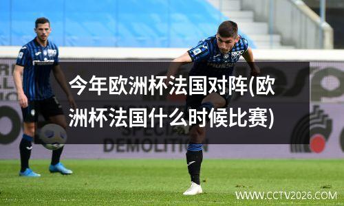 今年欧洲杯法国对阵(欧洲杯法国什么时候比赛)