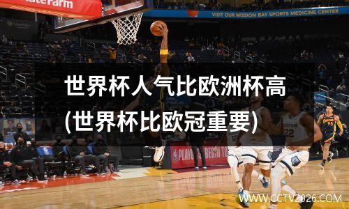 世界杯人气比欧洲杯高(世界杯比欧冠重要)