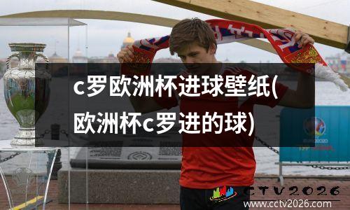 c罗欧洲杯进球壁纸(欧洲杯c罗进的球)