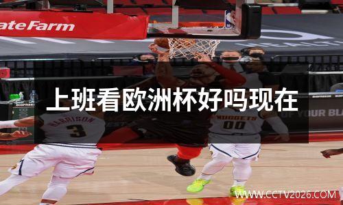 上班看欧洲杯好吗现在