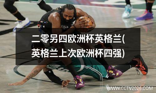 二零另四欧洲杯英格兰(英格兰上次欧洲杯四强)
