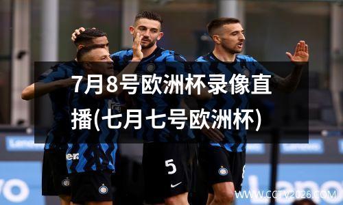 7月8号欧洲杯录像直播(七月七号欧洲杯)