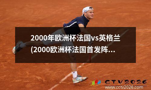 2000年欧洲杯法国vs英格兰(2000欧洲杯法国首发阵容)