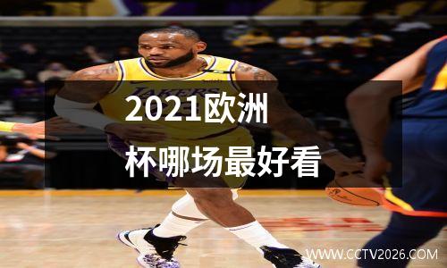 2021欧洲杯哪场最好看