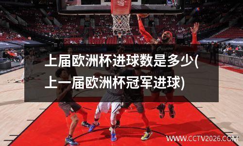 上届欧洲杯进球数是多少(上一届欧洲杯冠军进球)