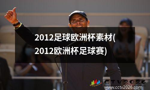 2012足球欧洲杯素材(2012欧洲杯足球赛)