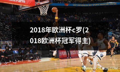2018年欧洲杯c罗(2018欧洲杯冠军得主)