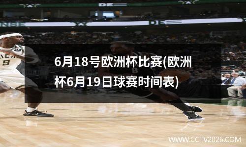 6月18号欧洲杯比赛(欧洲杯6月19日球赛时间表)