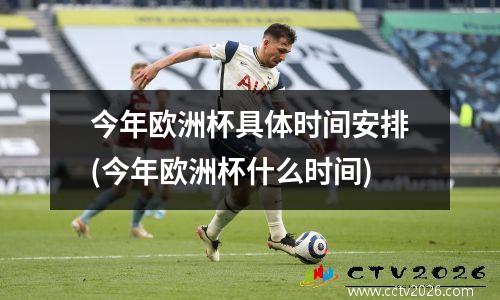 今年欧洲杯具体时间安排(今年欧洲杯什么时间)