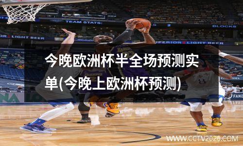 今晚欧洲杯半全场预测实单(今晚上欧洲杯预测)