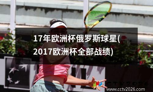 17年欧洲杯俄罗斯球星(2017欧洲杯全部战绩)