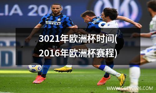 3021年欧洲杯时间(2016年欧洲杯赛程)